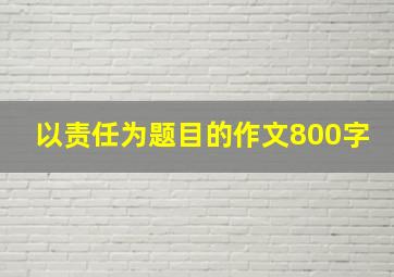 以责任为题目的作文800字