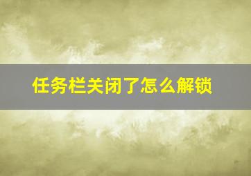 任务栏关闭了怎么解锁