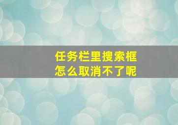 任务栏里搜索框怎么取消不了呢