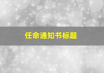 任命通知书标题