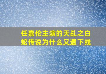 任嘉伦主演的天乩之白蛇传说为什么又遭下线