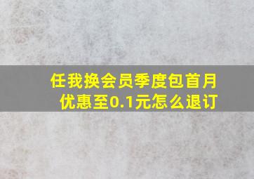 任我换会员季度包首月优惠至0.1元怎么退订