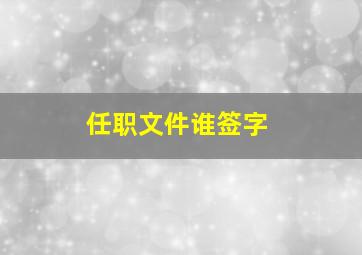 任职文件谁签字