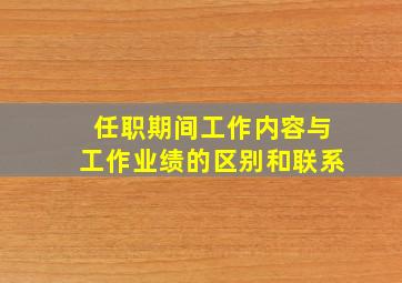 任职期间工作内容与工作业绩的区别和联系