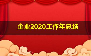 企业2020工作年总结