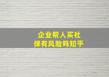 企业帮人买社保有风险吗知乎