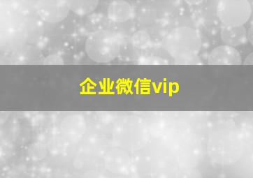 企业微信vip