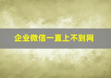 企业微信一直上不到网