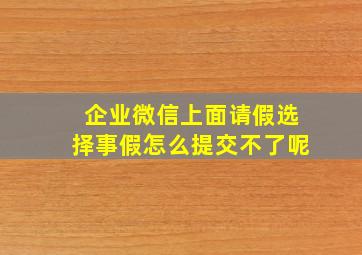 企业微信上面请假选择事假怎么提交不了呢