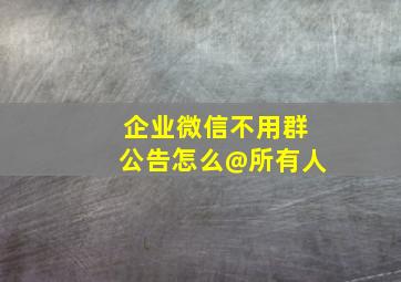 企业微信不用群公告怎么@所有人