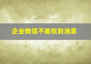 企业微信不能收到消息