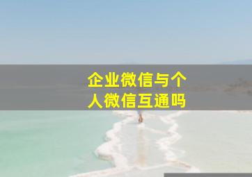 企业微信与个人微信互通吗