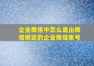 企业微信中怎么退出微信绑定的企业微信账号