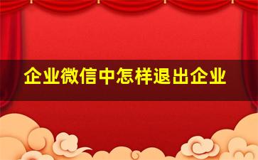 企业微信中怎样退出企业