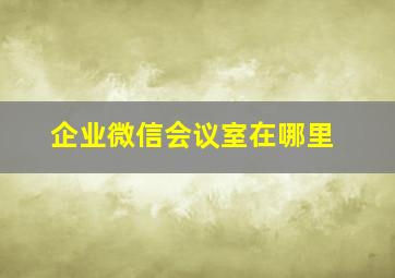 企业微信会议室在哪里