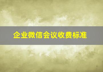 企业微信会议收费标准