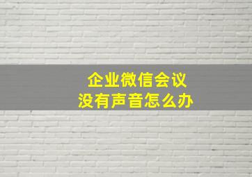 企业微信会议没有声音怎么办