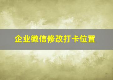 企业微信修改打卡位置