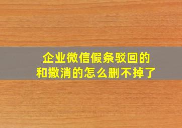 企业微信假条驳回的和撒消的怎么删不掉了