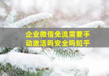 企业微信免流需要手动激活吗安全吗知乎