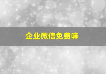 企业微信免费嘛