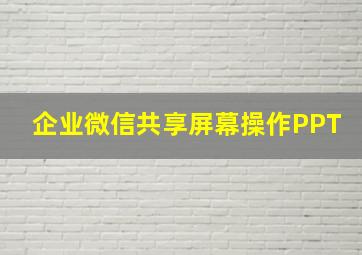 企业微信共享屏幕操作PPT