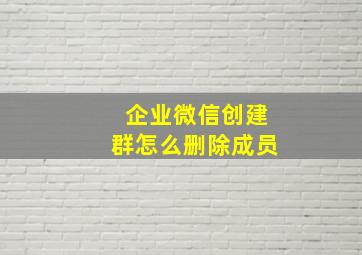 企业微信创建群怎么删除成员