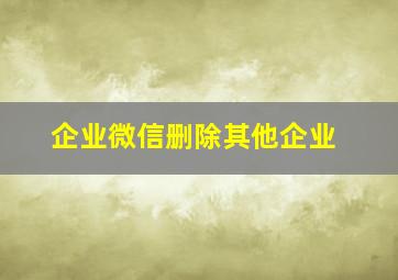 企业微信删除其他企业