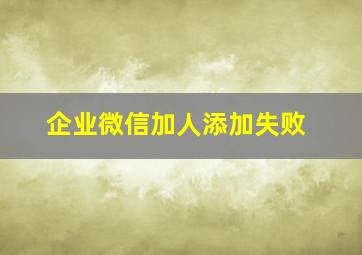 企业微信加人添加失败