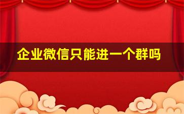 企业微信只能进一个群吗