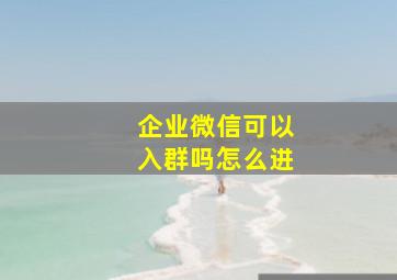 企业微信可以入群吗怎么进