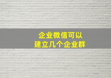 企业微信可以建立几个企业群