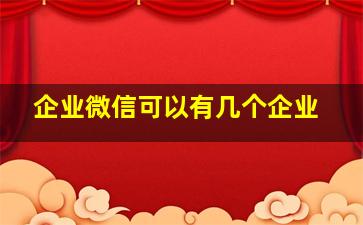 企业微信可以有几个企业