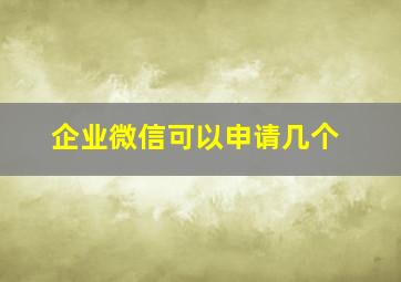 企业微信可以申请几个