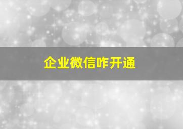 企业微信咋开通