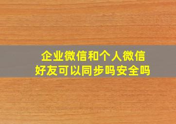 企业微信和个人微信好友可以同步吗安全吗