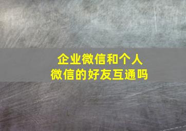 企业微信和个人微信的好友互通吗