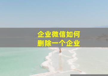 企业微信如何删除一个企业