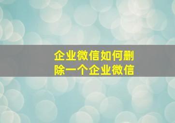 企业微信如何删除一个企业微信