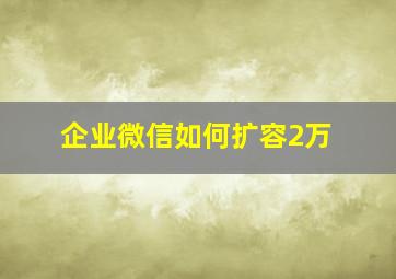 企业微信如何扩容2万