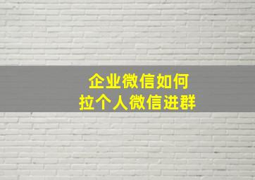 企业微信如何拉个人微信进群