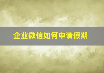 企业微信如何申请假期