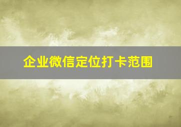 企业微信定位打卡范围