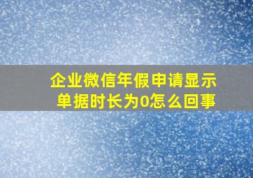 企业微信年假申请显示单据时长为0怎么回事