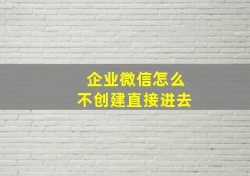 企业微信怎么不创建直接进去