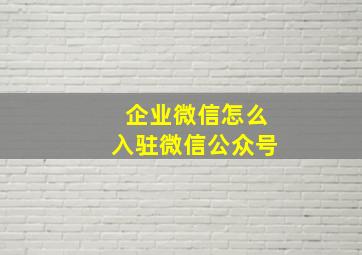 企业微信怎么入驻微信公众号