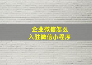 企业微信怎么入驻微信小程序