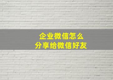 企业微信怎么分享给微信好友