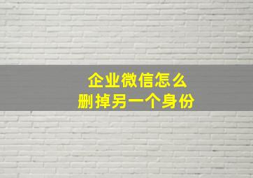 企业微信怎么删掉另一个身份