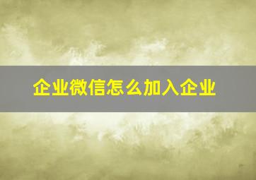 企业微信怎么加入企业